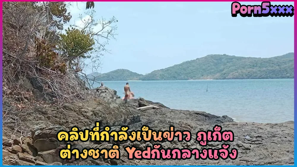 ชวนเมียเย็ดเก็บประสบการณ์เสียว คลิปหลุดที่ออกข่าว เวิร์คพอย นักท่องเที่ยวเอากันบนโขดหินที่